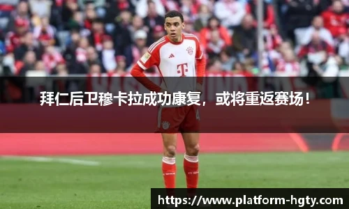 拜仁后卫穆卡拉成功康复，或将重返赛场！