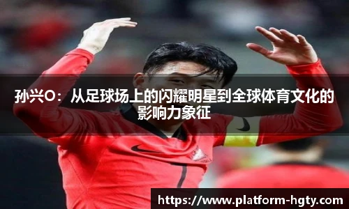 孙兴O：从足球场上的闪耀明星到全球体育文化的影响力象征